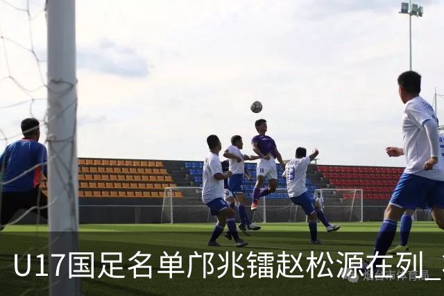 U17国足名单邝兆镭赵松源在列 将出战U17世界杯热身赛事